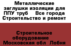 Металлические заглушки изоляции для ППУ труб. - Все города Строительство и ремонт » Строительное оборудование   . Московская обл.,Лобня г.